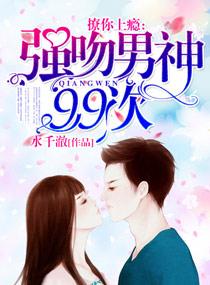 撩你上瘾强吻男神99次 笔趣阁