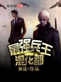 最强兵王混花都无删减版