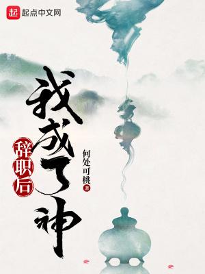 辞职后我成了神TXT完本